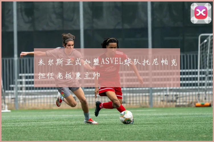 米尔斯正式加盟ASVEL球队托尼帕克担任老板兼主帅