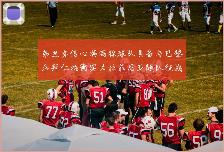 弗里克信心满满称球队具备与巴黎和拜仁抗衡实力拉菲尼亚随队征战