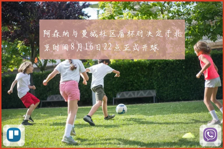 阿森纳与曼城社区盾杯对决定于北京时间8月16日22点正式开球