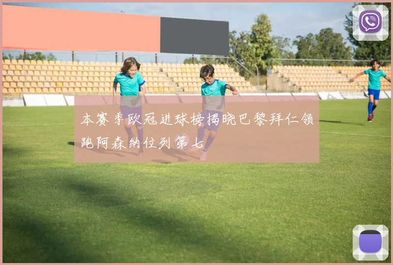 本赛季欧冠进球榜揭晓巴黎拜仁领跑阿森纳位列第七